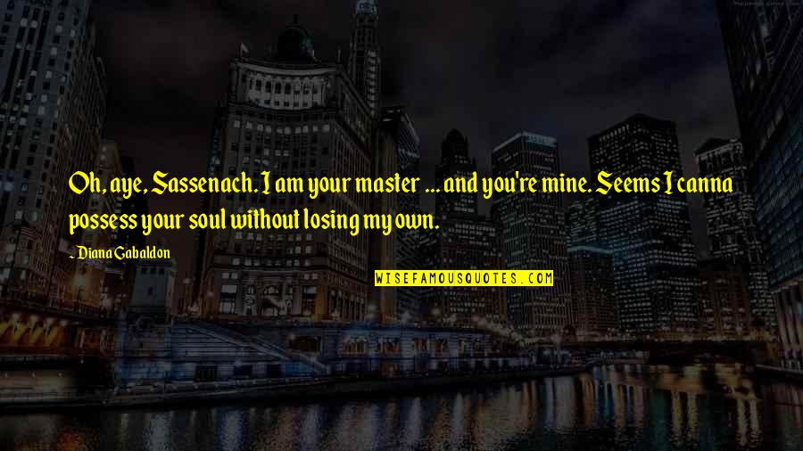 Jesernik Quotes By Diana Gabaldon: Oh, aye, Sassenach. I am your master ... Jesernik Quotes By Diana Gabaldon: Oh, aye, Sassenach. I am your master ...