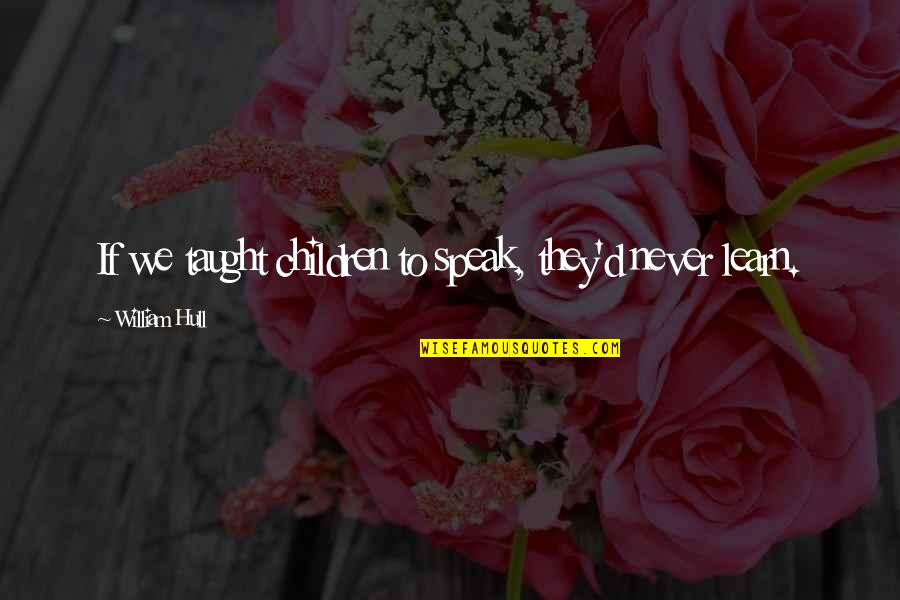 Jesernik Quotes By William Hull: If we taught children to speak, they'd never Jesernik Quotes By William Hull: If we taught children to speak, they'd never