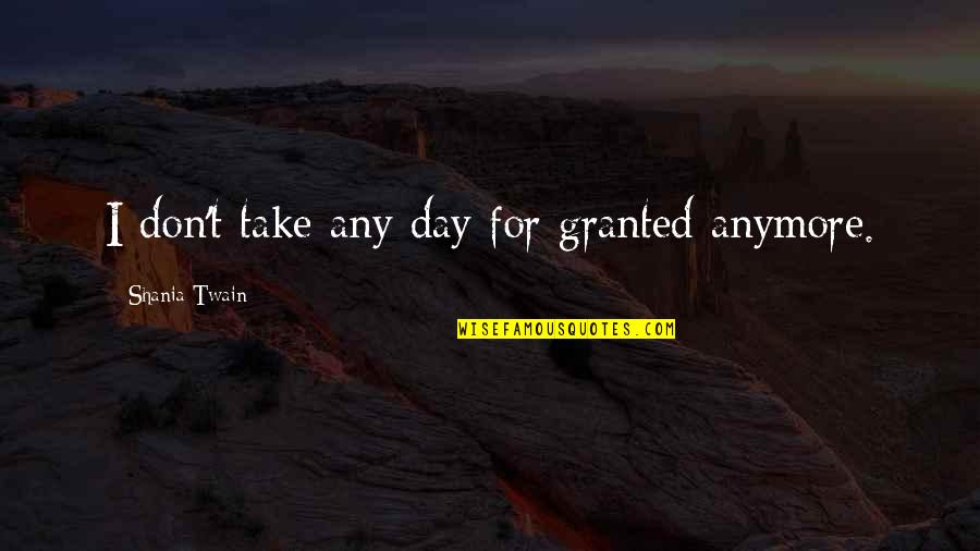 Jeshua Quotes By Shania Twain: I don't take any day for granted anymore.