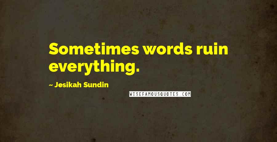 Jesikah Sundin quotes: Sometimes words ruin everything.