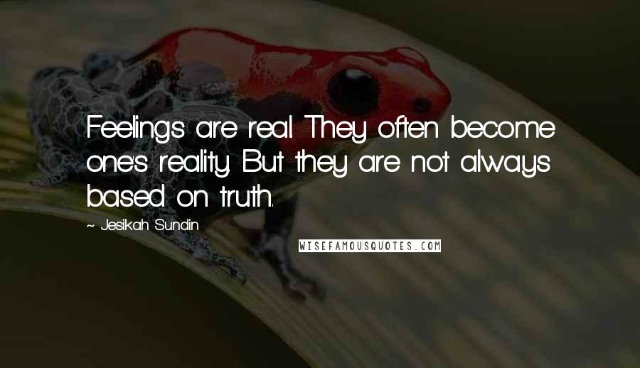 Jesikah Sundin quotes: Feelings are real. They often become one's reality. But they are not always based on truth.