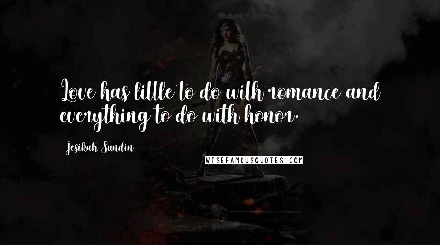 Jesikah Sundin quotes: Love has little to do with romance and everything to do with honor.