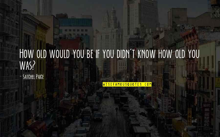 Jesilyn Quotes By Satchel Paige: How old would you be if you didn't Jesilyn Quotes By Satchel Paige: How old would you be if you didn't