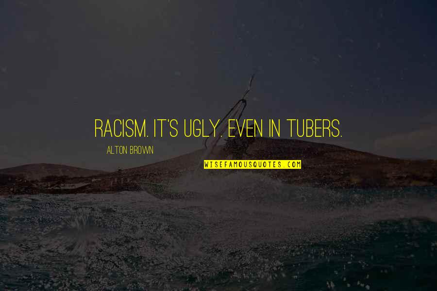 Jeska Thrice Reborn Quotes By Alton Brown: Racism. It's ugly. Even in tubers. Jeska Thrice Reborn Quotes By Alton Brown: Racism. It's ugly. Even in tubers.