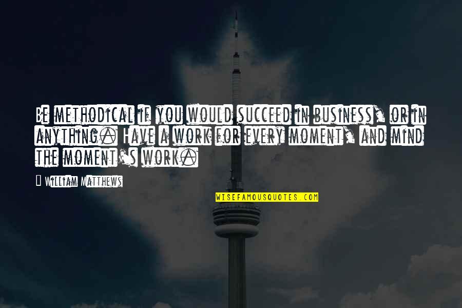 Jeska Thrice Reborn Quotes By William Matthews: Be methodical if you would succeed in business, Jeska Thrice Reborn Quotes By William Matthews: Be methodical if you would succeed in business,