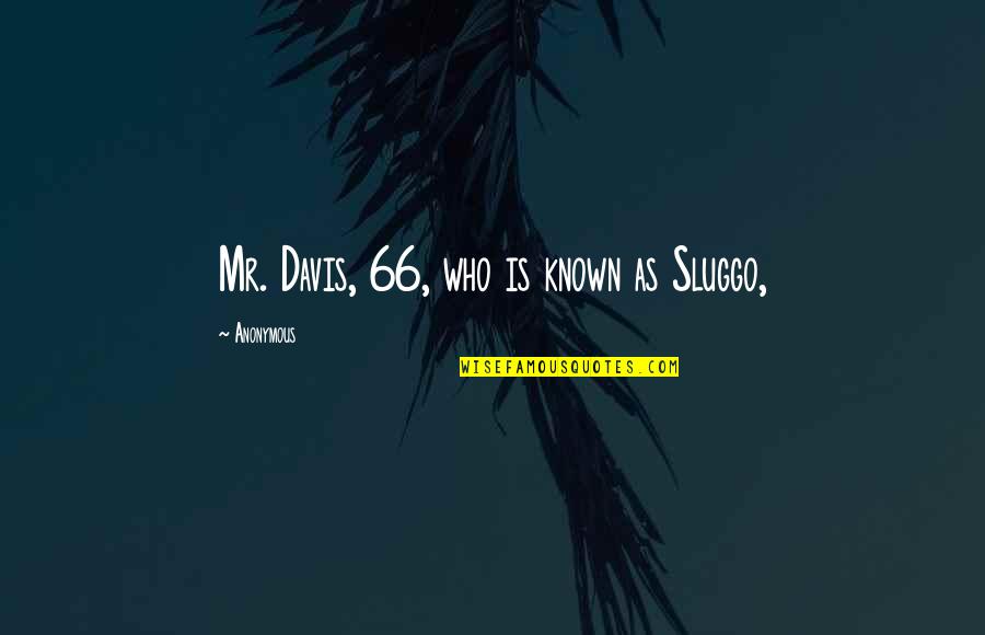 Jeske Door Quotes By Anonymous: Mr. Davis, 66, who is known as Sluggo, Jeske Door Quotes By Anonymous: Mr. Davis, 66, who is known as Sluggo,