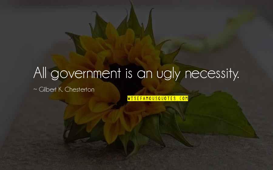 Jes'keeps Quotes By Gilbert K. Chesterton: All government is an ugly necessity.