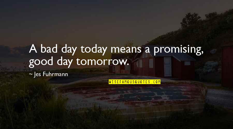 Jes'keeps Quotes By Jes Fuhrmann: A bad day today means a promising, good