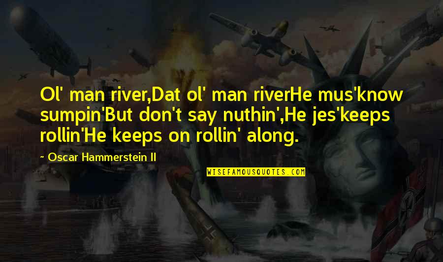Jes'keeps Quotes By Oscar Hammerstein II: Ol' man river,Dat ol' man riverHe mus'know sumpin'But
