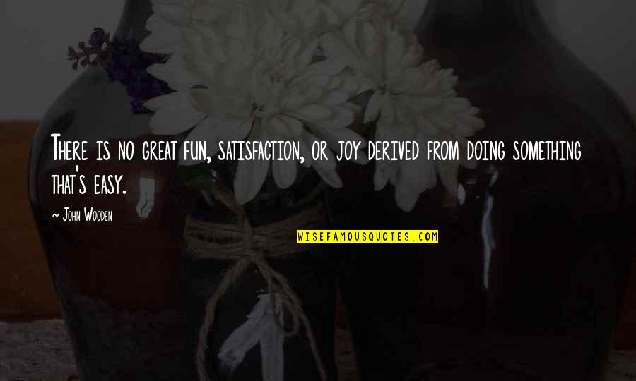 Jeslin Salon Quotes By John Wooden: There is no great fun, satisfaction, or joy