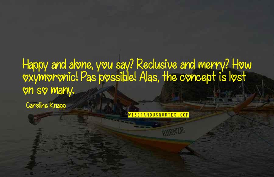 Jeslina Arshad Quotes By Caroline Knapp: Happy and alone, you say? Reclusive and merry? Jeslina Arshad Quotes By Caroline Knapp: Happy and alone, you say? Reclusive and merry?