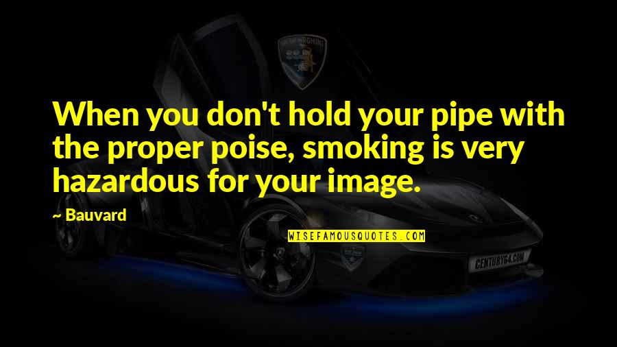 Jeslita Quotes By Bauvard: When you don't hold your pipe with the Jeslita Quotes By Bauvard: When you don't hold your pipe with the