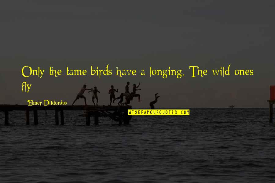 Jeslita Quotes By Elmer Diktonius: Only the tame birds have a longing. The Jeslita Quotes By Elmer Diktonius: Only the tame birds have a longing. The
