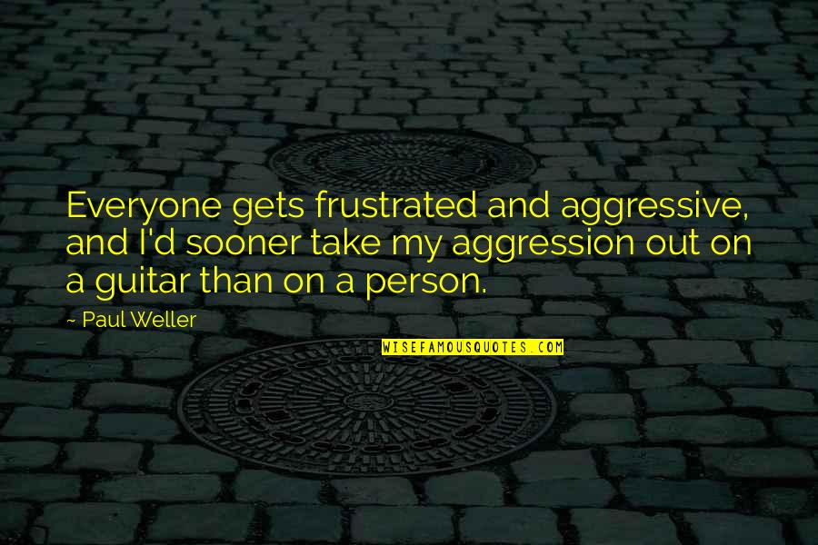 Jeslita Quotes By Paul Weller: Everyone gets frustrated and aggressive, and I'd sooner Jeslita Quotes By Paul Weller: Everyone gets frustrated and aggressive, and I'd sooner