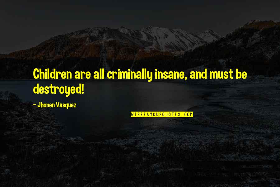 Jeslyn Donnell Quotes By Jhonen Vasquez: Children are all criminally insane, and must be Jeslyn Donnell Quotes By Jhonen Vasquez: Children are all criminally insane, and must be