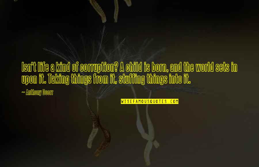 Jesmin Chowdhury Quotes By Anthony Doerr: Isn't life a kind of corruption? A child Jesmin Chowdhury Quotes By Anthony Doerr: Isn't life a kind of corruption? A child
