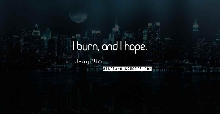 Jesmyn Ward quotes: I burn, and I hope.