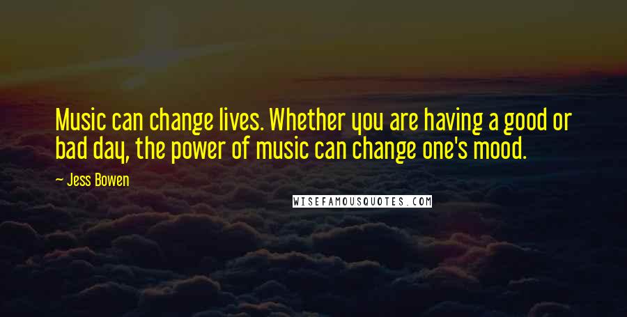 Jess Bowen quotes: Music can change lives. Whether you are having a good or bad day, the power of music can change one's mood.