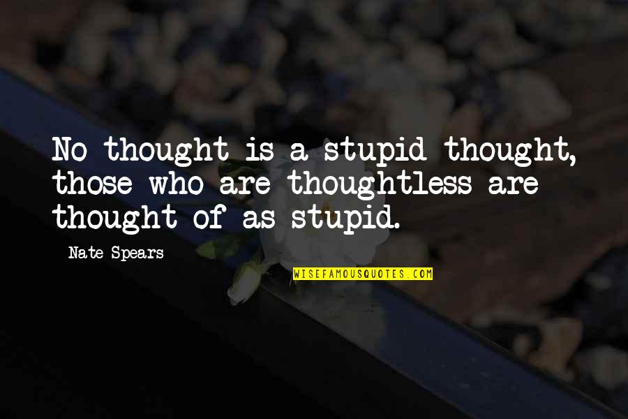 Jess Bowen Quotes By Nate Spears: No thought is a stupid thought, those who