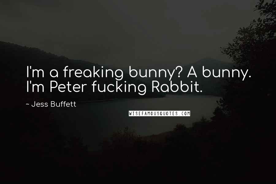 Jess Buffett quotes: I'm a freaking bunny? A bunny. I'm Peter fucking Rabbit.