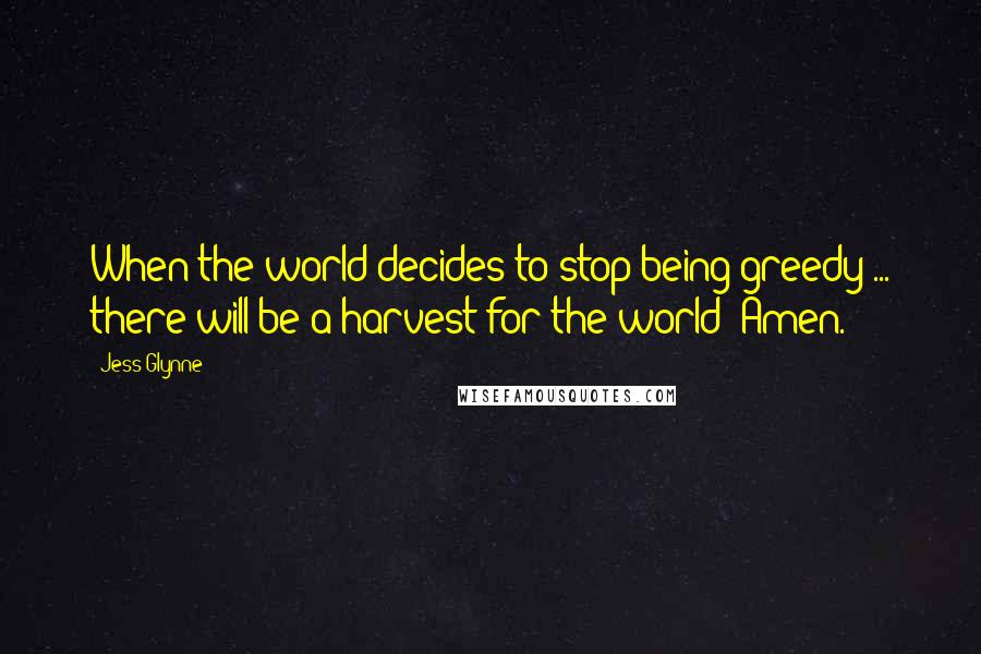 Jess Glynne quotes: When the world decides to stop being greedy ... there will be a harvest for the world! Amen.