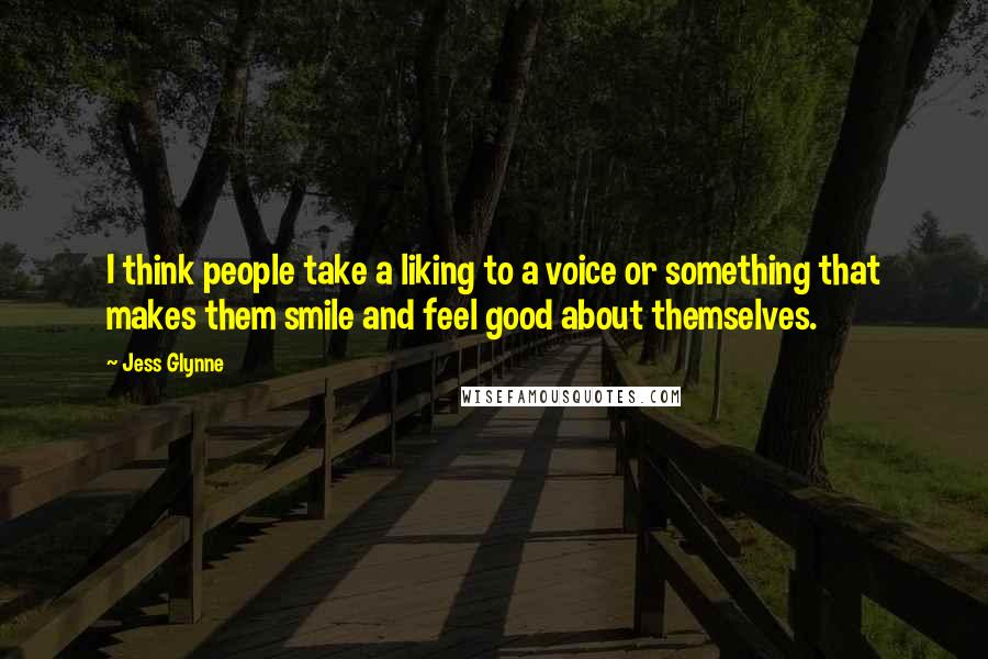 Jess Glynne quotes: I think people take a liking to a voice or something that makes them smile and feel good about themselves.