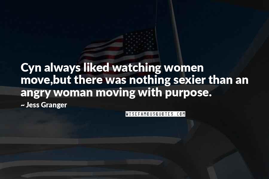 Jess Granger quotes: Cyn always liked watching women move,but there was nothing sexier than an angry woman moving with purpose. Jess Granger quotes: Cyn always liked watching women move,but there was nothing sexier than an angry woman moving with purpose.