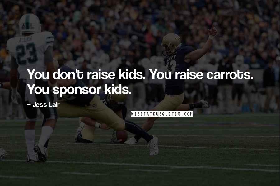 Jess Lair quotes: You don't raise kids. You raise carrots. You sponsor kids.