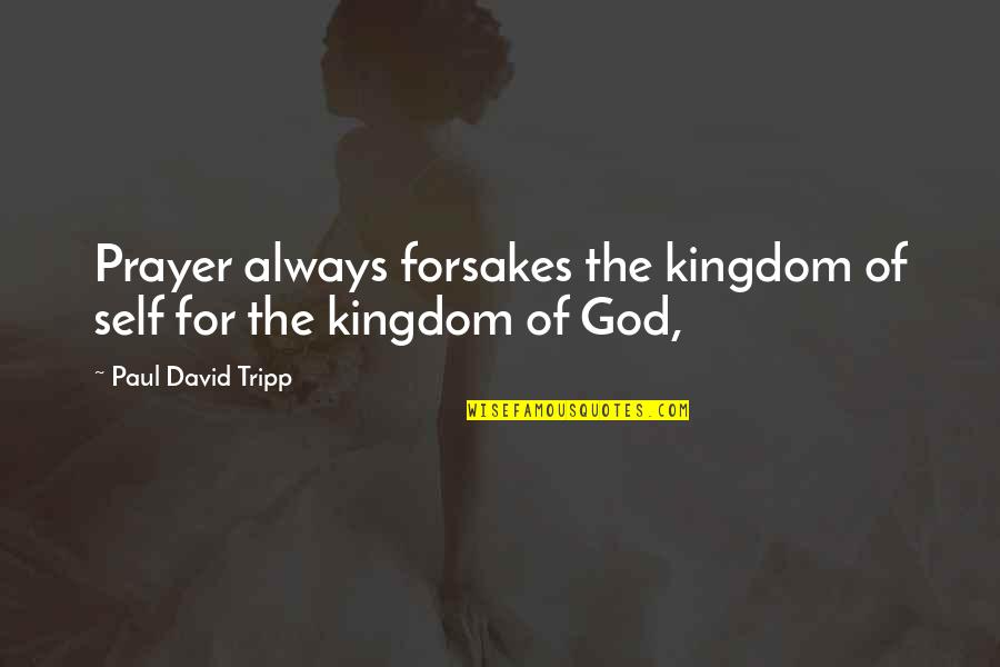 Jess Lair Quotes By Paul David Tripp: Prayer always forsakes the kingdom of self for