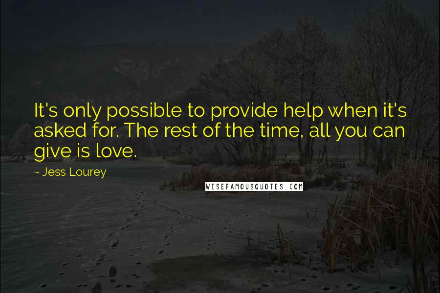 Jess Lourey quotes: It's only possible to provide help when it's asked for. The rest of the time, all you can give is love.