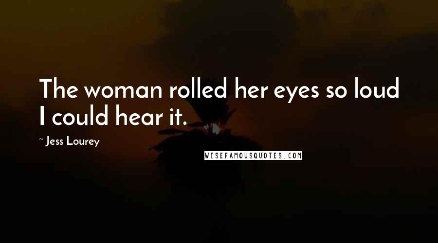 Jess Lourey quotes: The woman rolled her eyes so loud I could hear it.