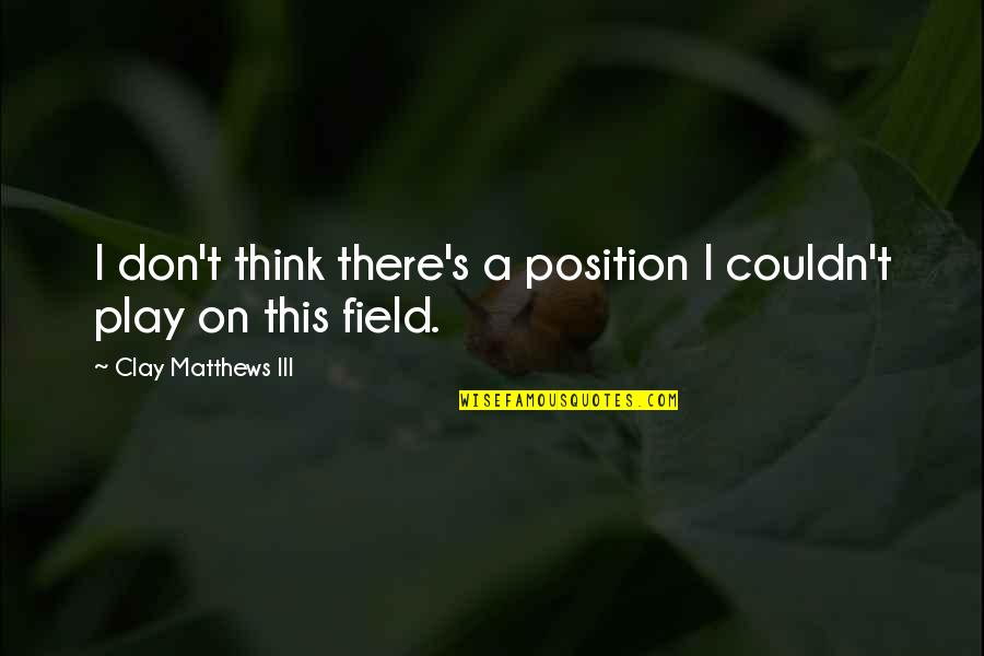 Jess Parker Primeval Quotes By Clay Matthews III: I don't think there's a position I couldn't Jess Parker Primeval Quotes By Clay Matthews III: I don't think there's a position I couldn't