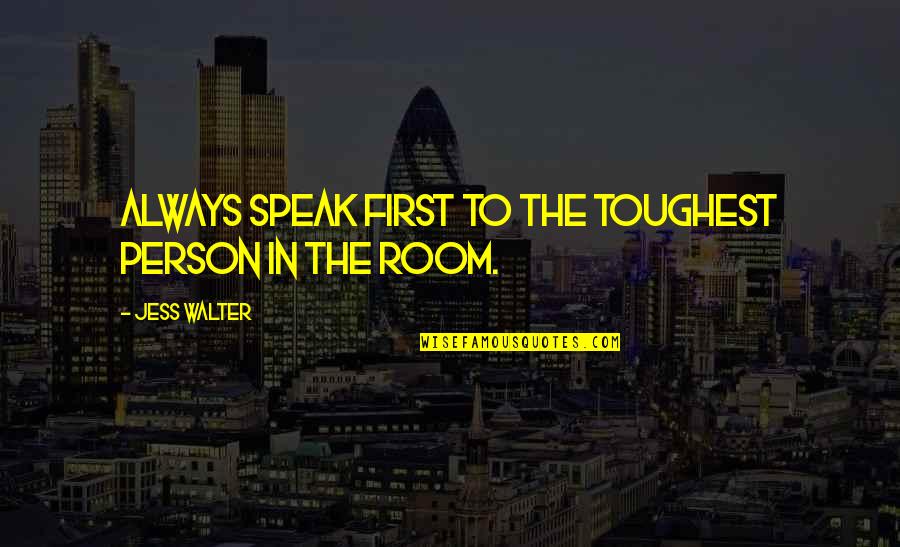 Jess Quotes By Jess Walter: Always speak first to the toughest person in