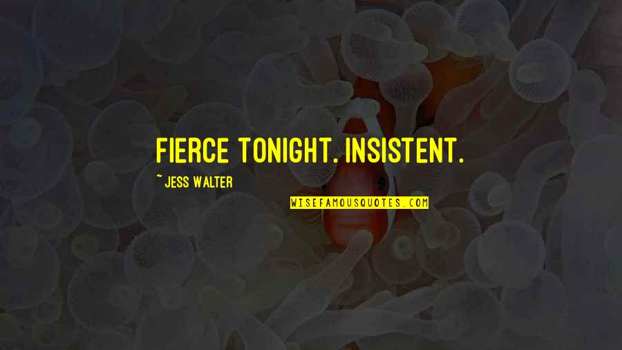 Jess Quotes By Jess Walter: fierce tonight. Insistent.