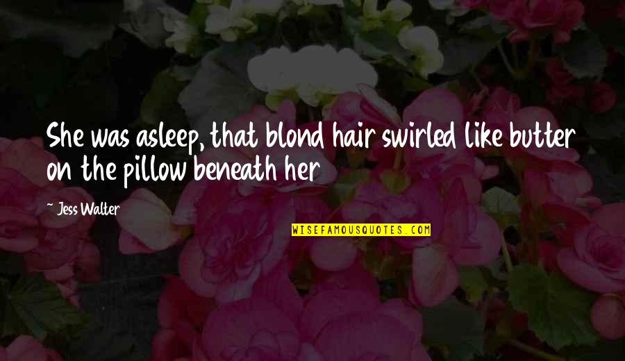 Jess Quotes By Jess Walter: She was asleep, that blond hair swirled like
