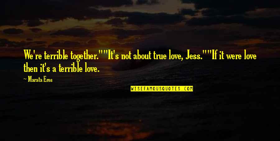 Jess Quotes By Marata Eros: We're terrible together.""It's not about true love, Jess.""If