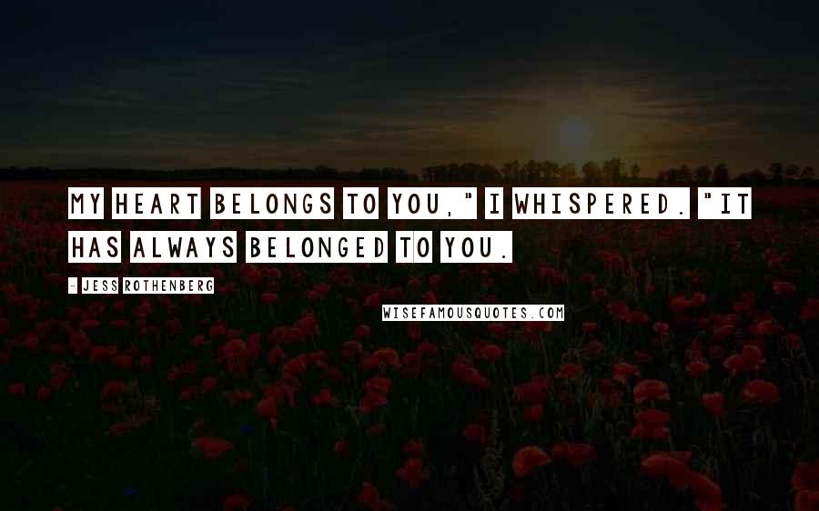 Jess Rothenberg quotes: My heart belongs to you," I whispered. "It has always belonged to you.