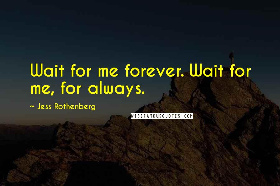 Jess Rothenberg quotes: Wait for me forever. Wait for me, for always.