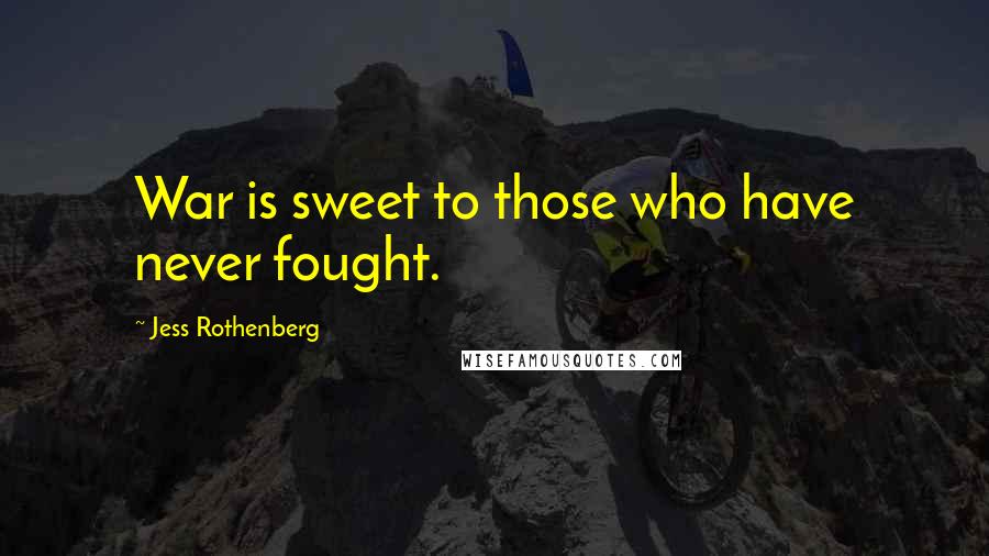 Jess Rothenberg quotes: War is sweet to those who have never fought.