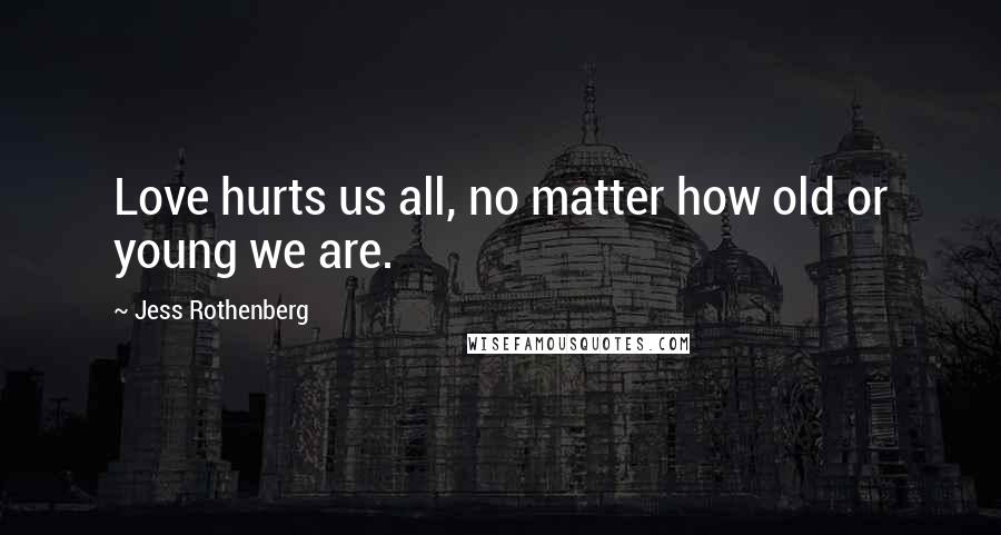 Jess Rothenberg quotes: Love hurts us all, no matter how old or young we are.