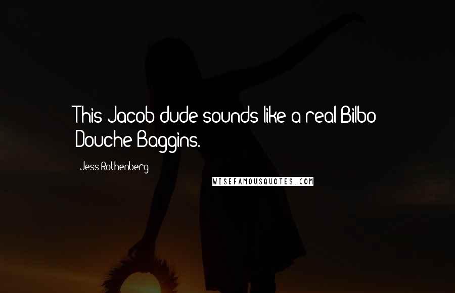 Jess Rothenberg quotes: This Jacob dude sounds like a real Bilbo Douche-Baggins.