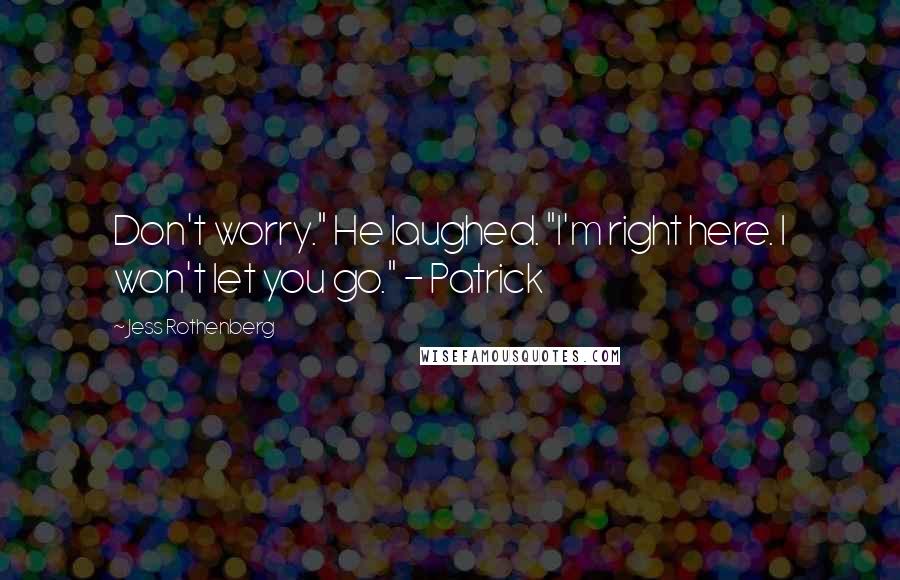 Jess Rothenberg quotes: Don't worry." He laughed. "I'm right here. I won't let you go." - Patrick