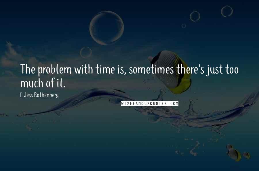 Jess Rothenberg quotes: The problem with time is, sometimes there's just too much of it.