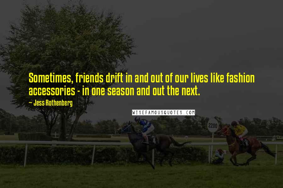 Jess Rothenberg quotes: Sometimes, friends drift in and out of our lives like fashion accessories - in one season and out the next.