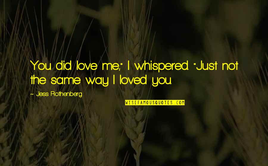 Jess Rothenberg Quotes By Jess Rothenberg: You did love me," I whispered. "Just not