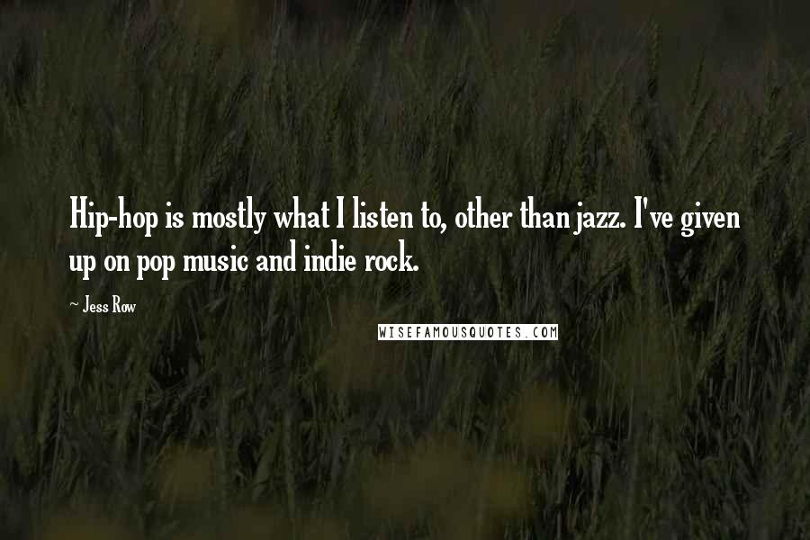 Jess Row quotes: Hip-hop is mostly what I listen to, other than jazz. I've given up on pop music and indie rock.