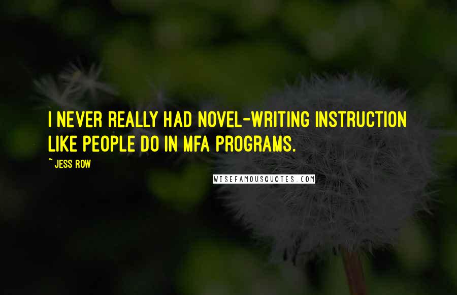 Jess Row quotes: I never really had novel-writing instruction like people do in MFA programs.