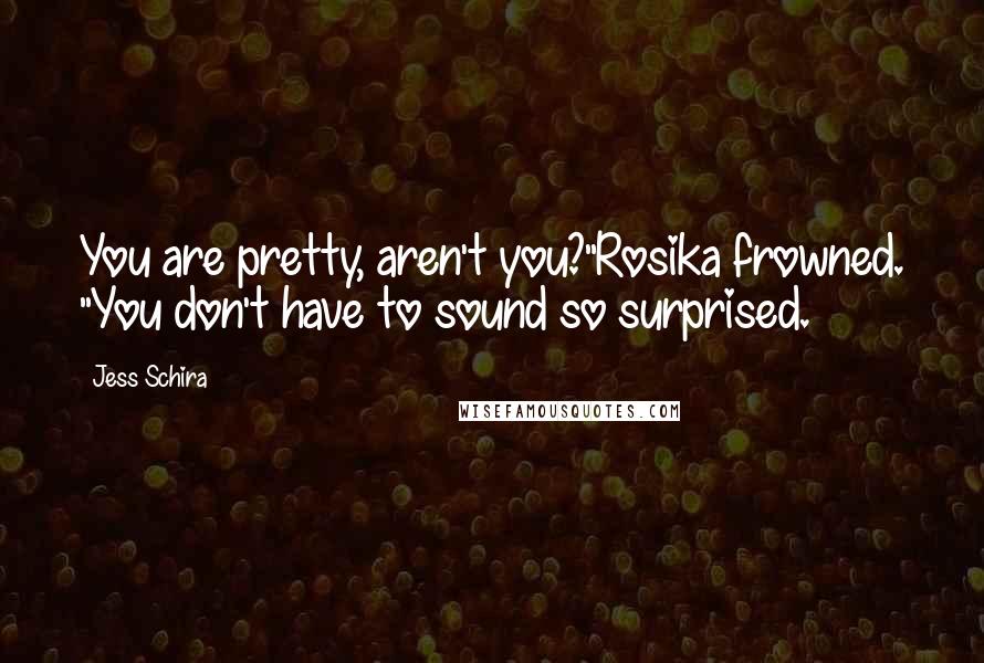 Jess Schira quotes: You are pretty, aren't you?"Rosika frowned. "You don't have to sound so surprised.