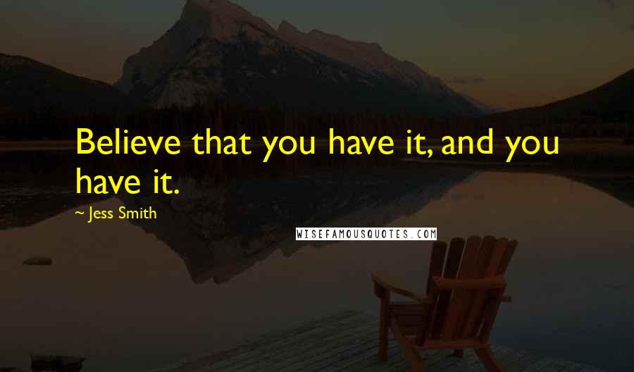 Jess Smith quotes: Believe that you have it, and you have it.