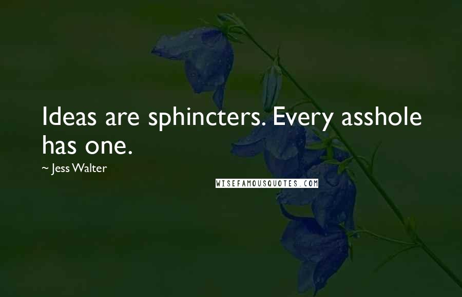 Jess Walter quotes: Ideas are sphincters. Every asshole has one.